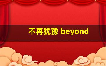 不再犹豫 beyond